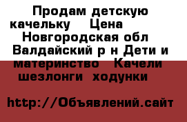 Продам детскую качельку  › Цена ­ 2 500 - Новгородская обл., Валдайский р-н Дети и материнство » Качели, шезлонги, ходунки   